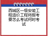 西城区一级安装工程造价工程师报考要怎么考试何时考试