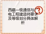 西藏一级通信与广电工程建造师要求及等级划分具体解析