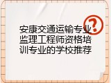 安康交通运输专业监理工程师资格培训专业的学校推荐
