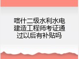 喀什二级水利水电建造工程师考证通过以后有补贴吗