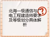 北海一级通信与广电工程建造师要求及等级划分具体解析