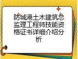 防城港土木建筑总监理工程师技能资格证书详细介绍分析