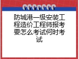 防城港一级安装工程造价工程师报考要怎么考试何时考试