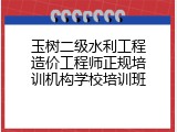 玉树二级水利工程造价工程师正规培训机构学校培训班