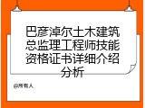 巴彦淖尔土木建筑总监理工程师技能资格证书详细介绍分析
