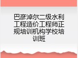 巴彦淖尔二级水利工程造价工程师正规培训机构学校培训班
