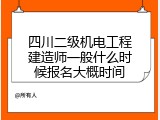 四川二级机电工程建造师一般什么时候报名大概时间
