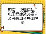 黔南一级通信与广电工程建造师要求及等级划分具体解析