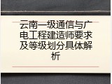 云南一级通信与广电工程建造师要求及等级划分具体解析