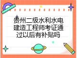 贵州二级水利水电建造工程师考证通过以后有补贴吗