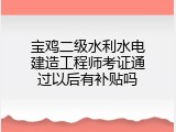 宝鸡二级水利水电建造工程师考证通过以后有补贴吗