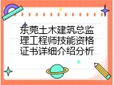 东莞土木建筑总监理工程师技能资格证书详细介绍分析