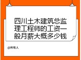 四川土木建筑总监理工程师的工资一般月薪大概多少钱