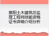 襄阳土木建筑总监理工程师技能资格证书详细介绍分析