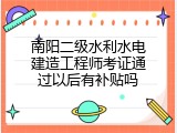 南阳二级水利水电建造工程师考证通过以后有补贴吗