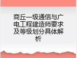 商丘一级通信与广电工程建造师要求及等级划分具体解析