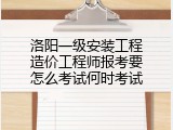 洛阳一级安装工程造价工程师报考要怎么考试何时考试