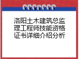 洛阳土木建筑总监理工程师技能资格证书详细介绍分析