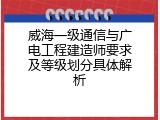 威海一级通信与广电工程建造师要求及等级划分具体解析