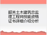 韶关土木建筑总监理工程师技能资格证书详细介绍分析