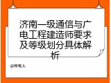 济南一级通信与广电工程建造师要求及等级划分具体解析