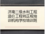 济南二级水利工程造价工程师正规培训机构学校培训班