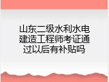 山东二级水利水电建造工程师考证通过以后有补贴吗