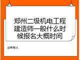 郑州二级机电工程建造师一般什么时候报名大概时间