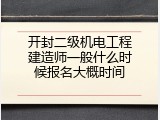 开封二级机电工程建造师一般什么时候报名大概时间