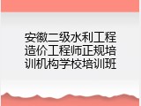 安徽二级水利工程造价工程师正规培训机构学校培训班