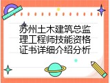 苏州土木建筑总监理工程师技能资格证书详细介绍分析