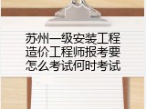 苏州一级安装工程造价工程师报考要怎么考试何时考试