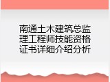 南通土木建筑总监理工程师技能资格证书详细介绍分析