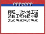 南通一级安装工程造价工程师报考要怎么考试何时考试