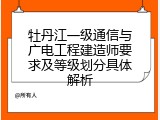 牡丹江一级通信与广电工程建造师要求及等级划分具体解析