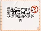 黑龙江土木建筑总监理工程师技能资格证书详细介绍分析