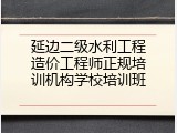 延边二级水利工程造价工程师正规培训机构学校培训班