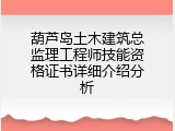 葫芦岛土木建筑总监理工程师技能资格证书详细介绍分析