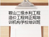 鞍山二级水利工程造价工程师正规培训机构学校培训班