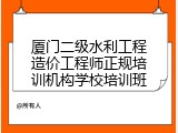 厦门二级水利工程造价工程师正规培训机构学校培训班