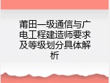 莆田一级通信与广电工程建造师要求及等级划分具体解析