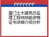 厦门土木建筑总监理工程师技能资格证书详细介绍分析