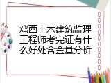 鸡西土木建筑监理工程师考完证有什么好处含金量分析