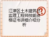 江津区土木建筑总监理工程师技能资格证书详细介绍分析