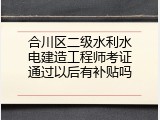 合川区二级水利水电建造工程师考证通过以后有补贴吗