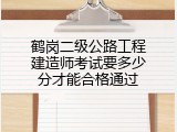 鹤岗二级公路工程建造师考试要多少分才能合格通过