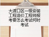 大渡口区一级安装工程造价工程师报考要怎么考试何时考试