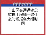 宝山区交通运输总监理工程师一般什么时候报名大概时间