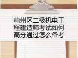 蓟州区二级机电工程建造师考试如何高分通过怎么备考