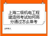 上海二级机电工程建造师考试如何高分通过怎么备考